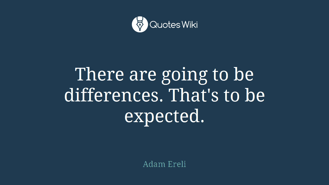 There are going to be differences. That's to be expected.