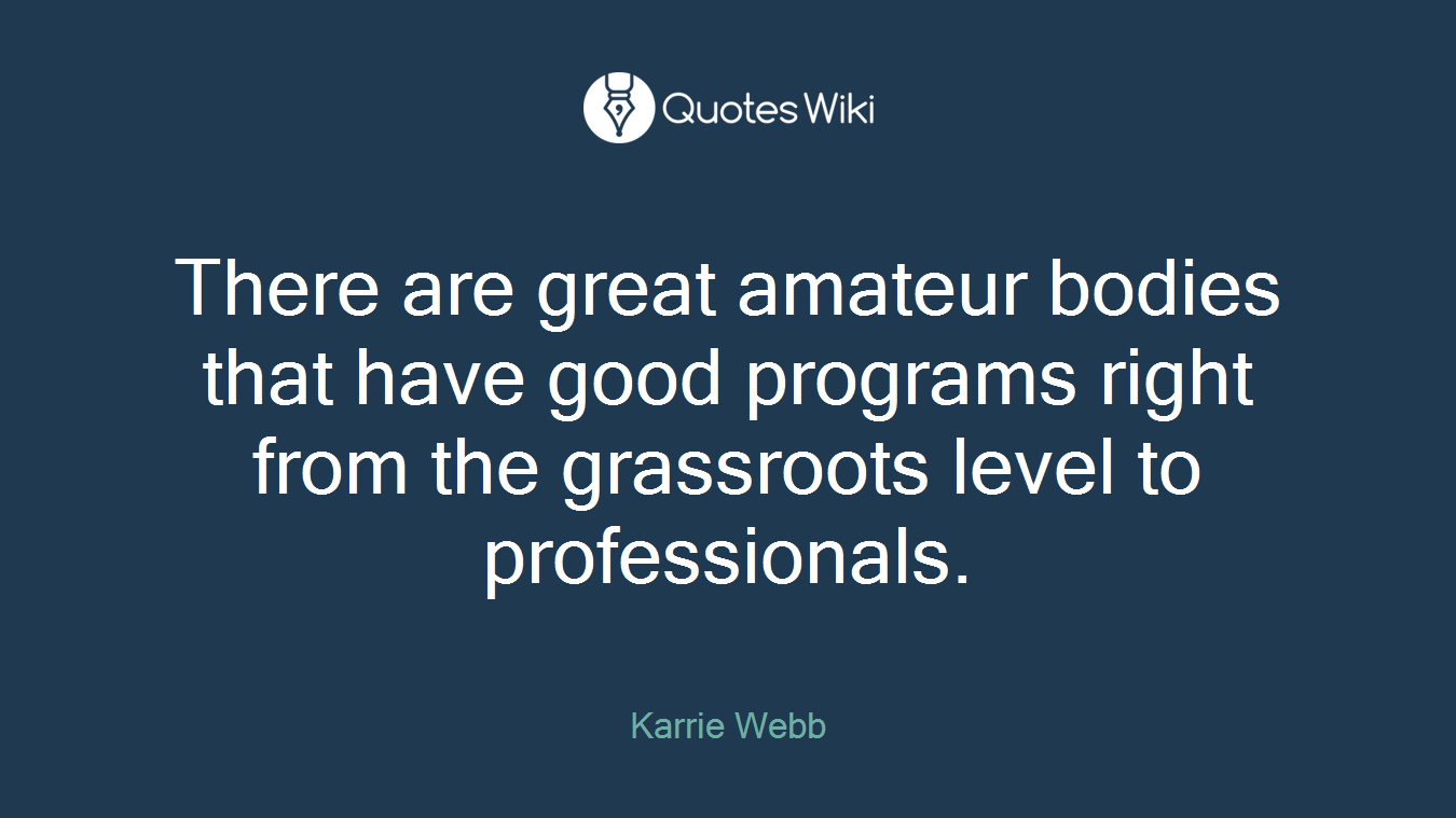There are great amateur bodies that have good programs right from the grassroots level to professionals.