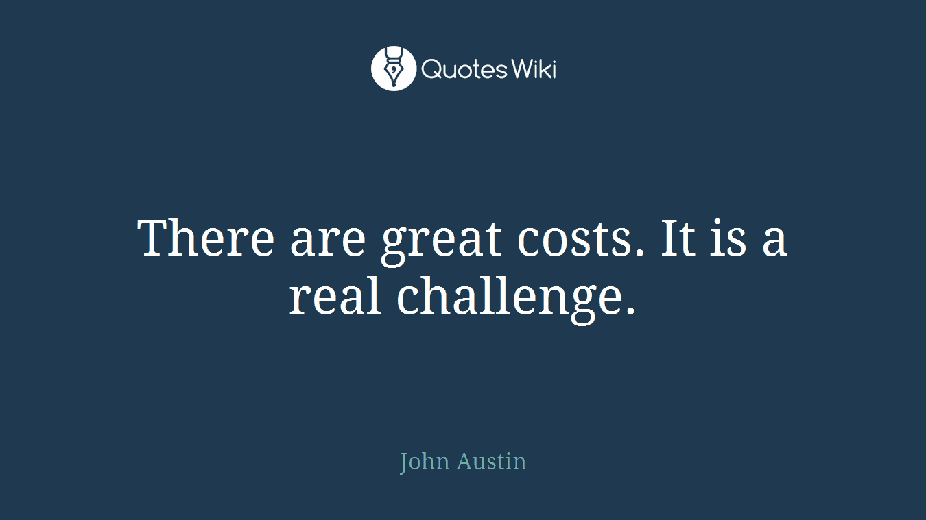 There are great costs. It is a real challenge.