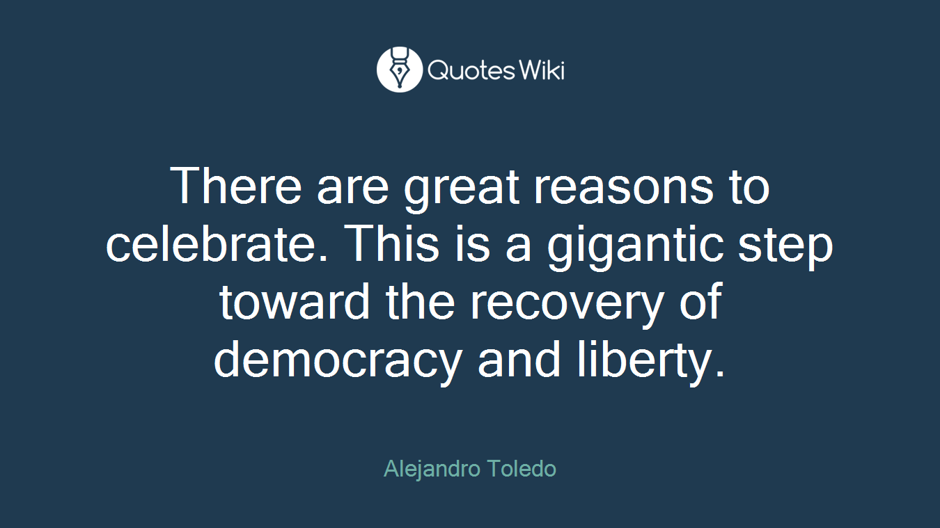 There are great reasons to celebrate. This is a gigantic step toward the recovery of democracy and liberty.