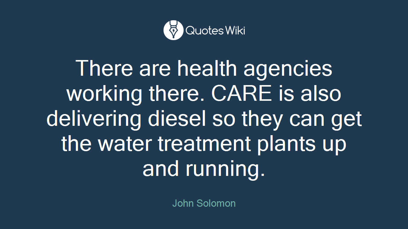 There are health agencies working there. CARE is also delivering diesel so they can get the water treatment plants up and running.