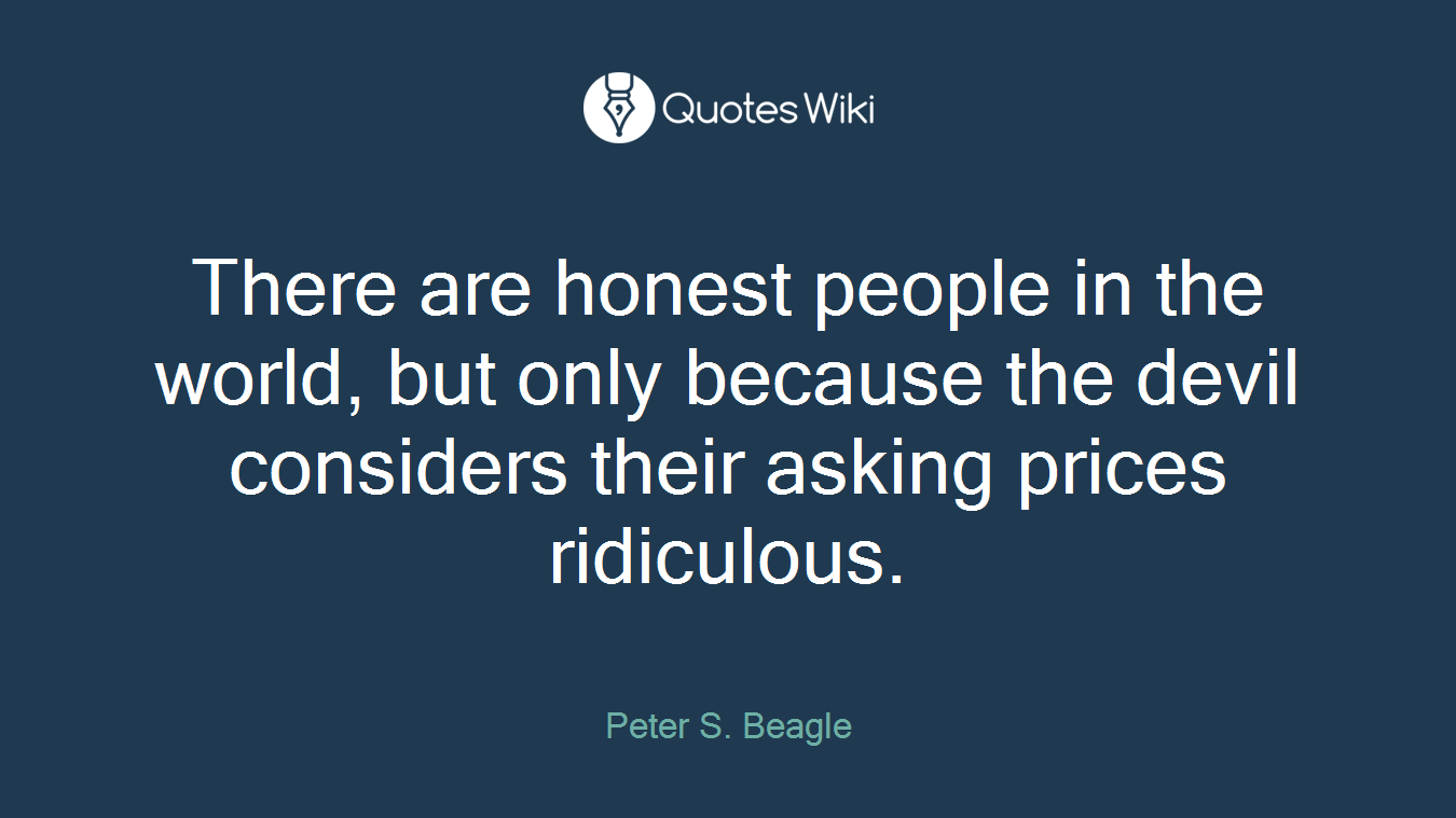 There are honest people in the world, but only because the devil considers their asking prices ridiculous.