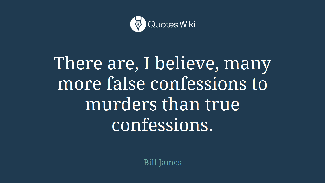There are, I believe, many more false confessions to murders than true confessions.