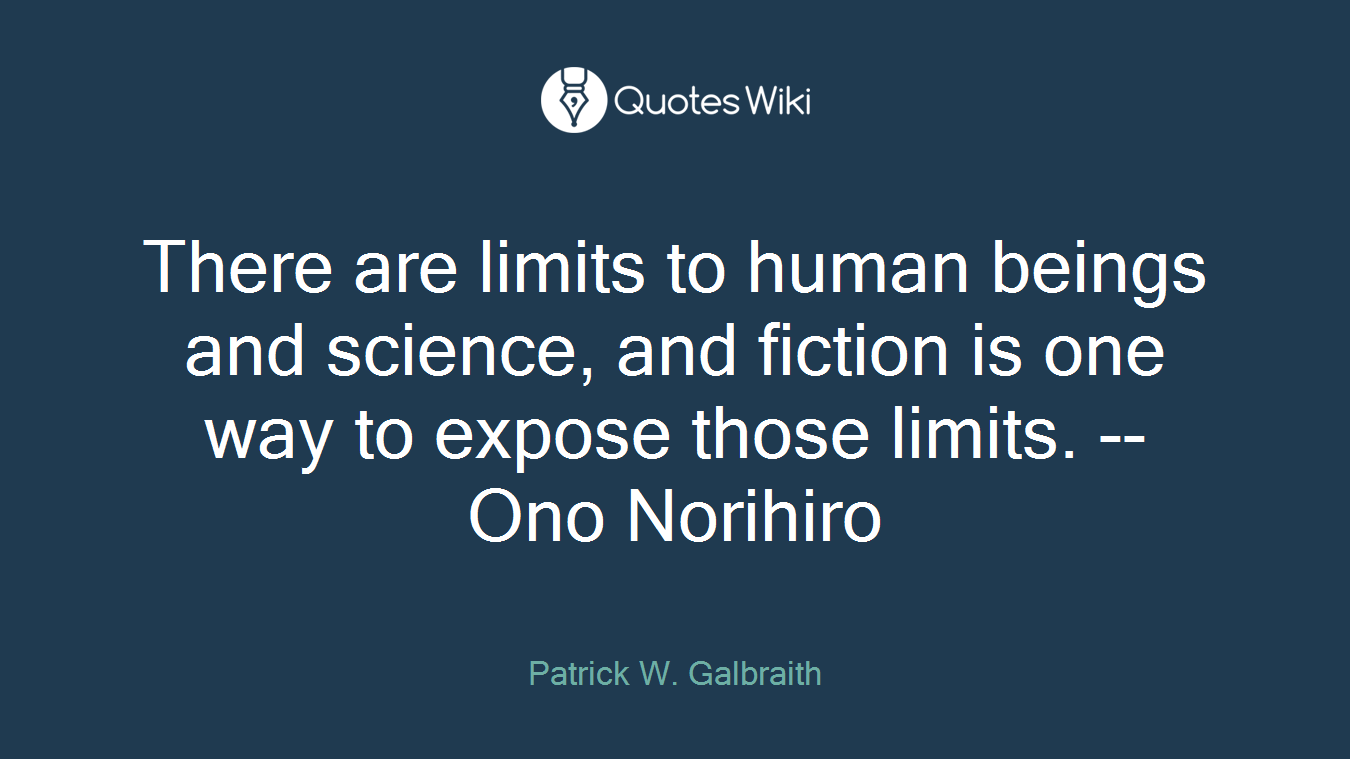 There are limits to human beings and science, and fiction is one way to expose those limits. --Ono Norihiro