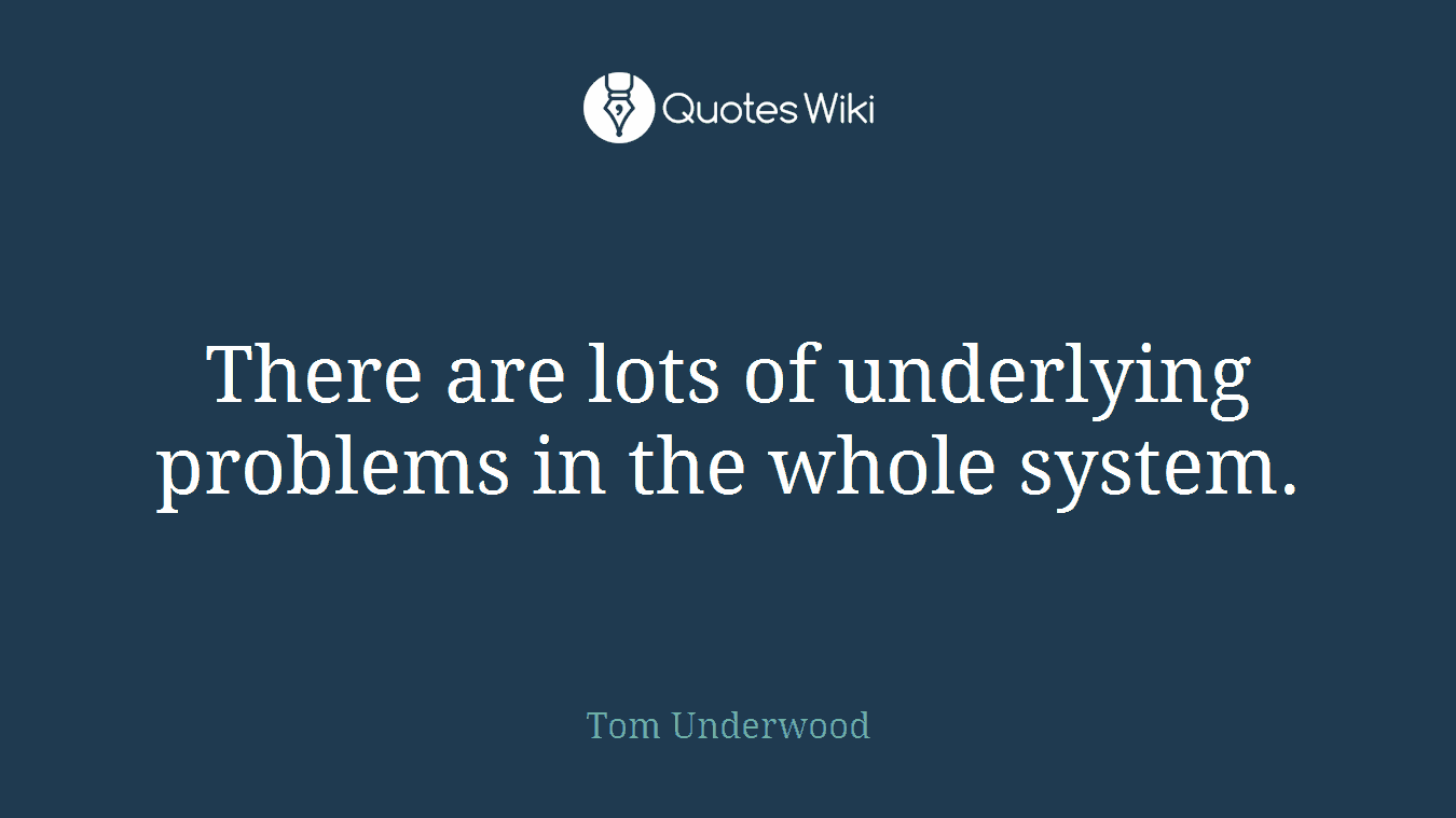 There are lots of underlying problems in the whole system.