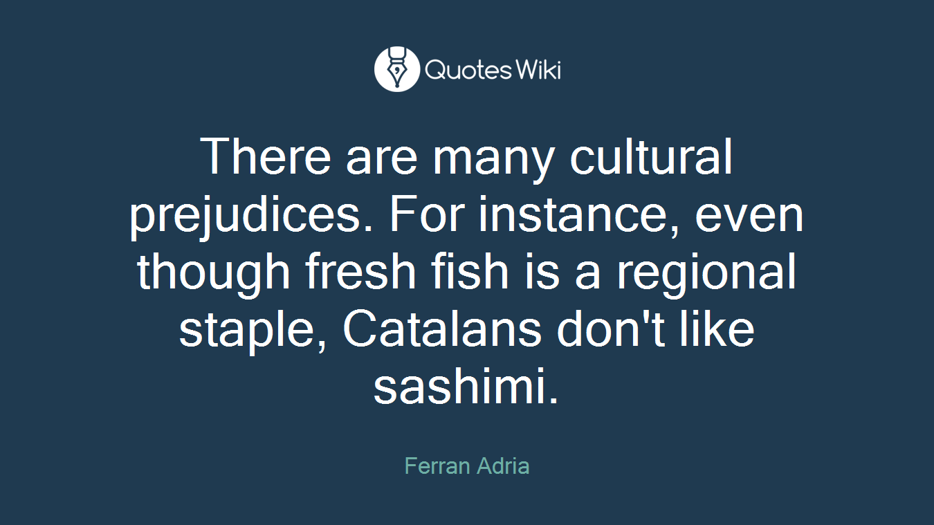 There are many cultural prejudices. For instance, even though fresh fish is a regional staple, Catalans don't like sashimi.