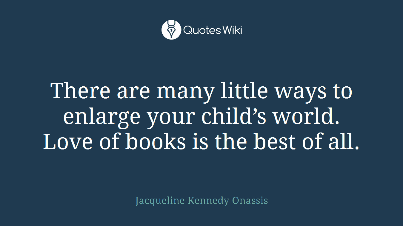 There are many little ways to enlarge your child’s world. Love of books is the best of all.