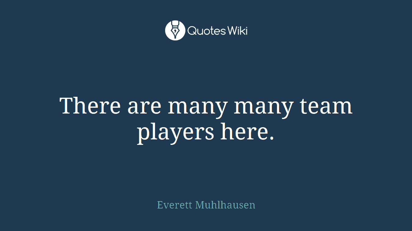 There are many many team players here.