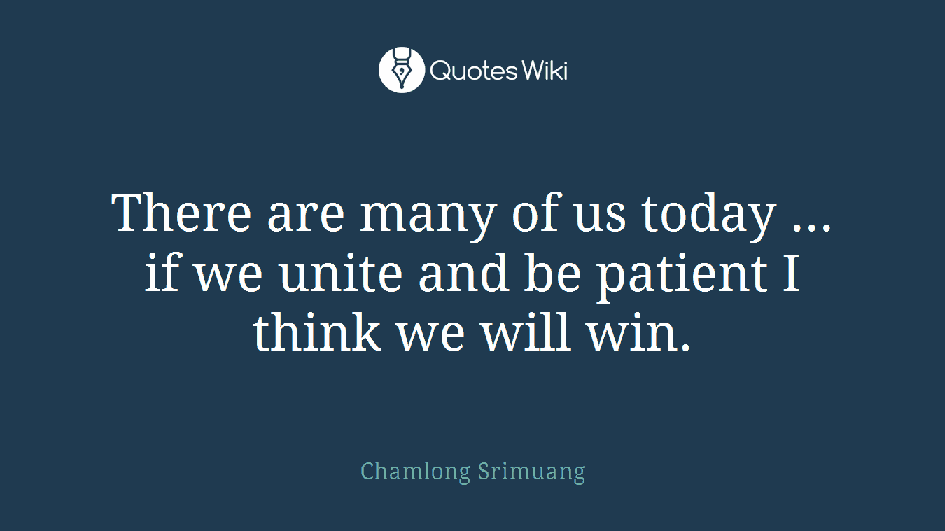 There are many of us today ... if we unite and be patient I think we will win.