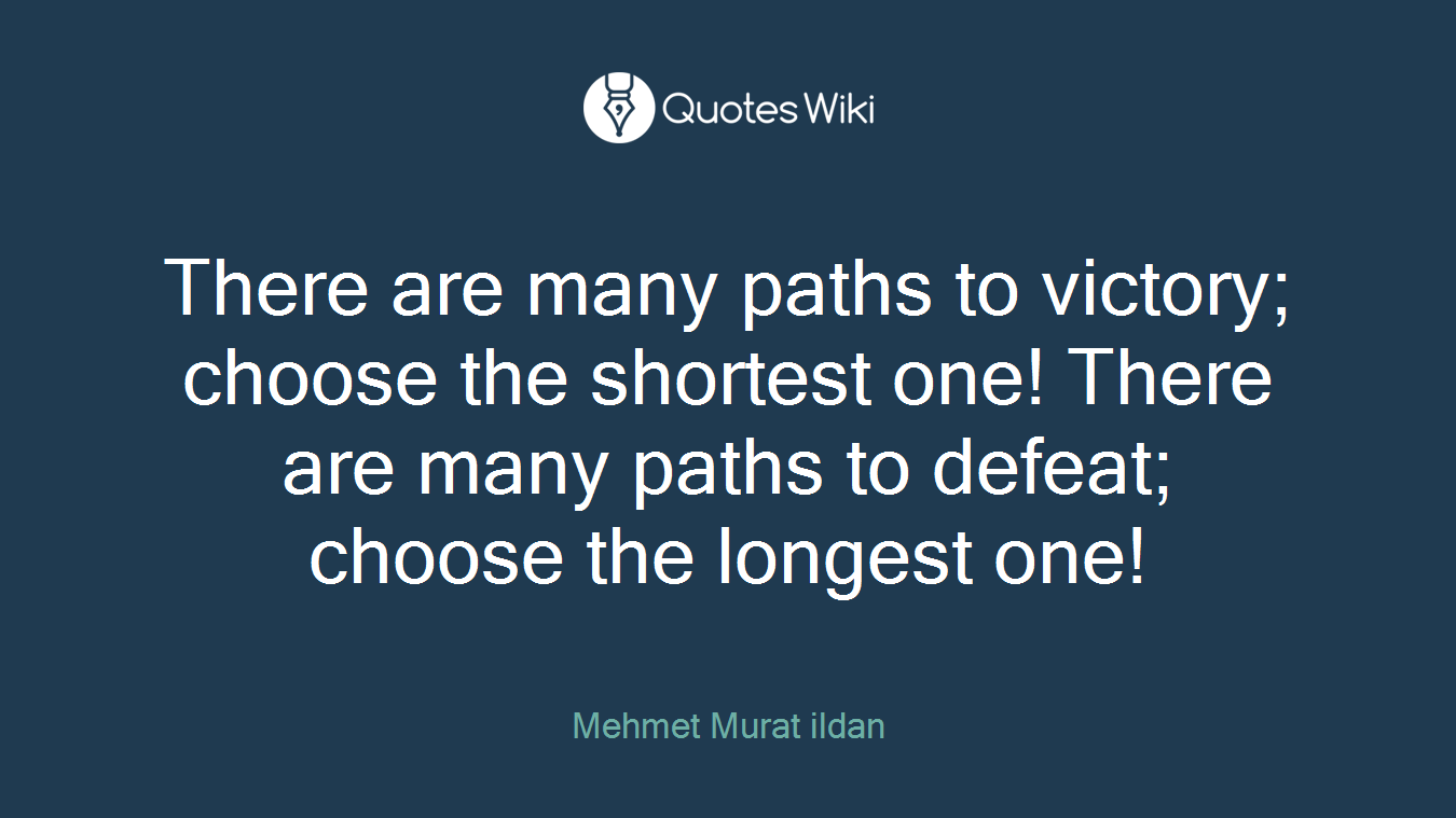 There are many paths to victory; choose the shortest one! There are many paths to defeat; choose the longest one!