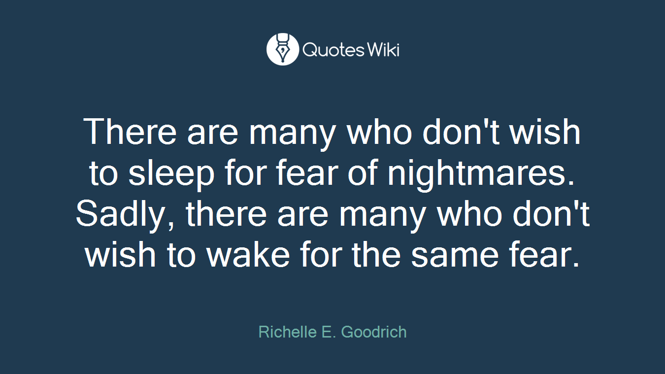 There are many who don't wish to sleep for fear of nightmares. Sadly, there are many who don't wish to wake for the same fear.