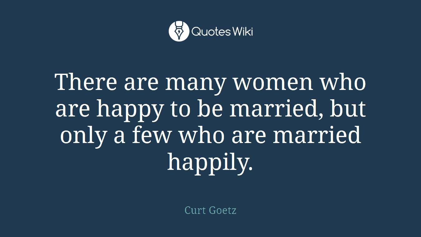 There are many women who are happy to be married, but only a few who are married happily.