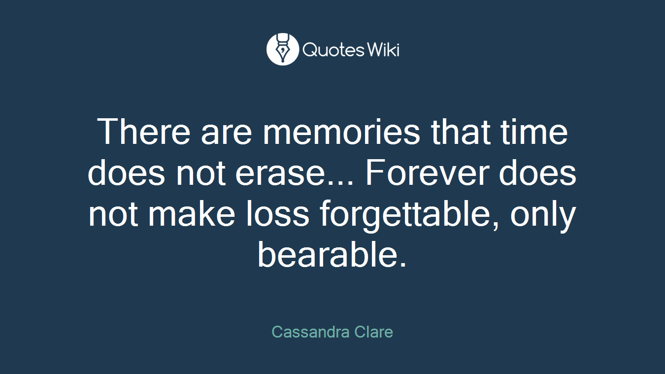 There are memories that time does not erase... Forever does not make loss forgettable, only bearable.