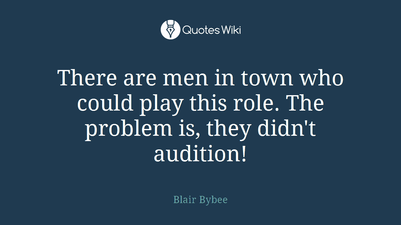 There are men in town who could play this role. The problem is, they didn't audition!