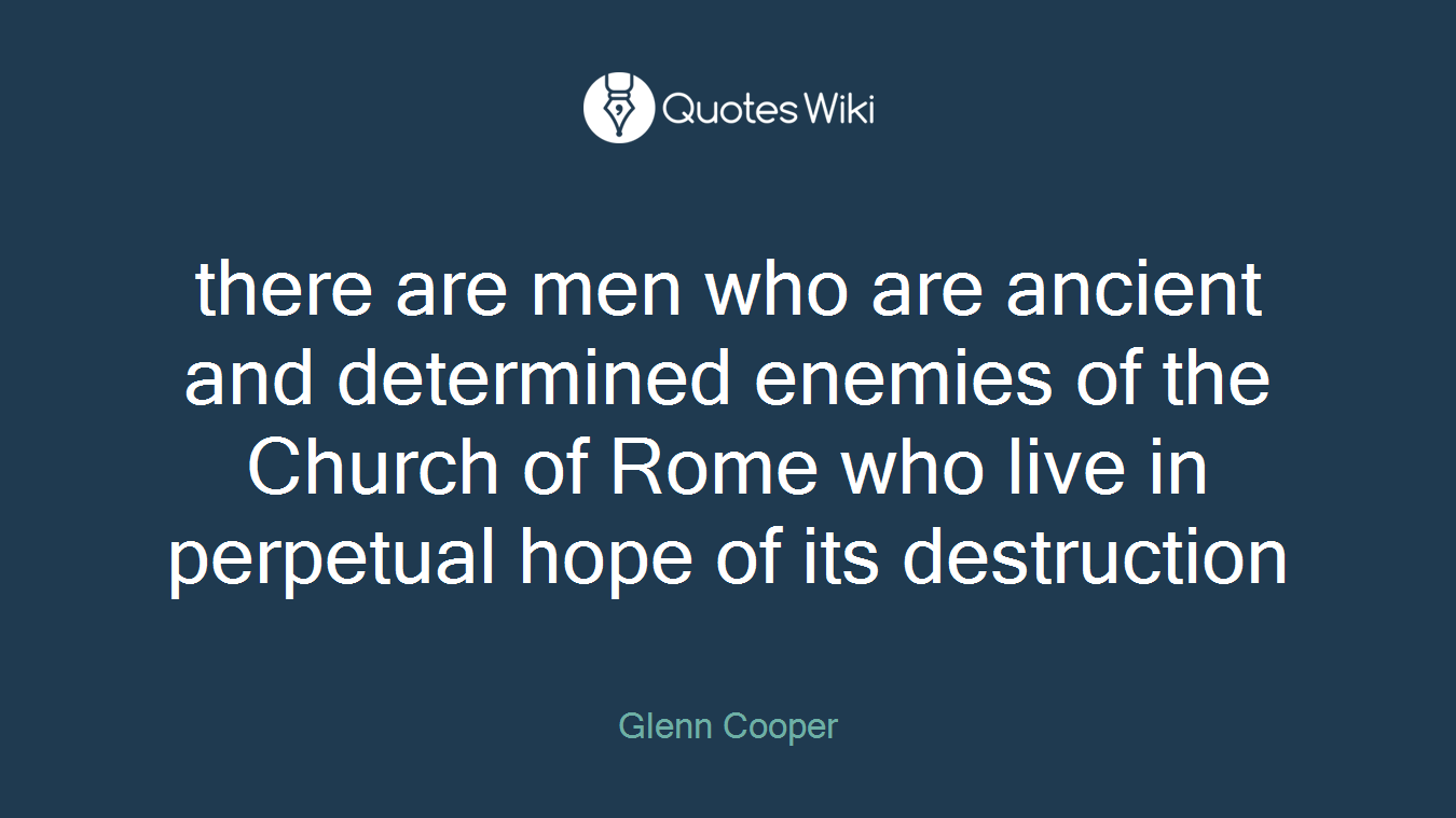 there are men who are ancient and determined enemies of the Church of Rome who live in perpetual hope of its destruction