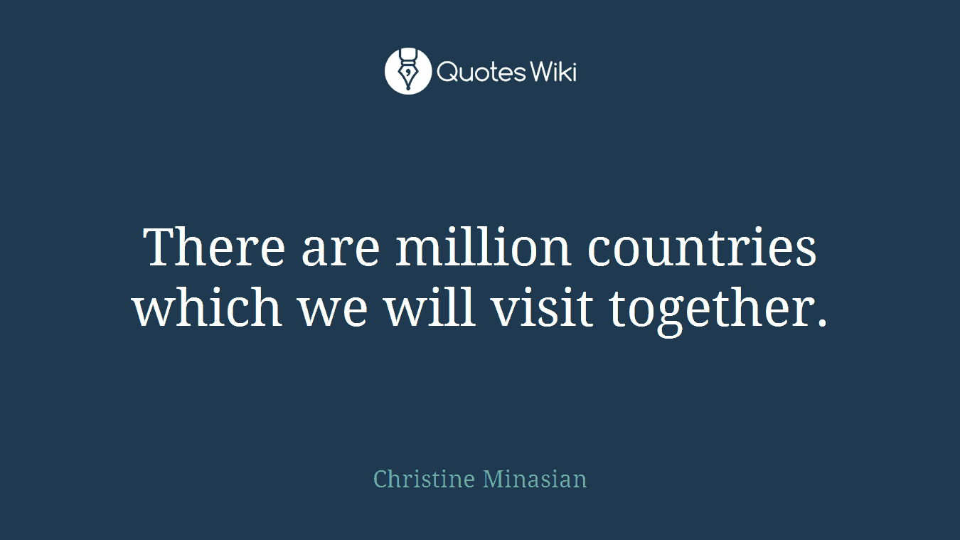There are million countries which we will visit together.