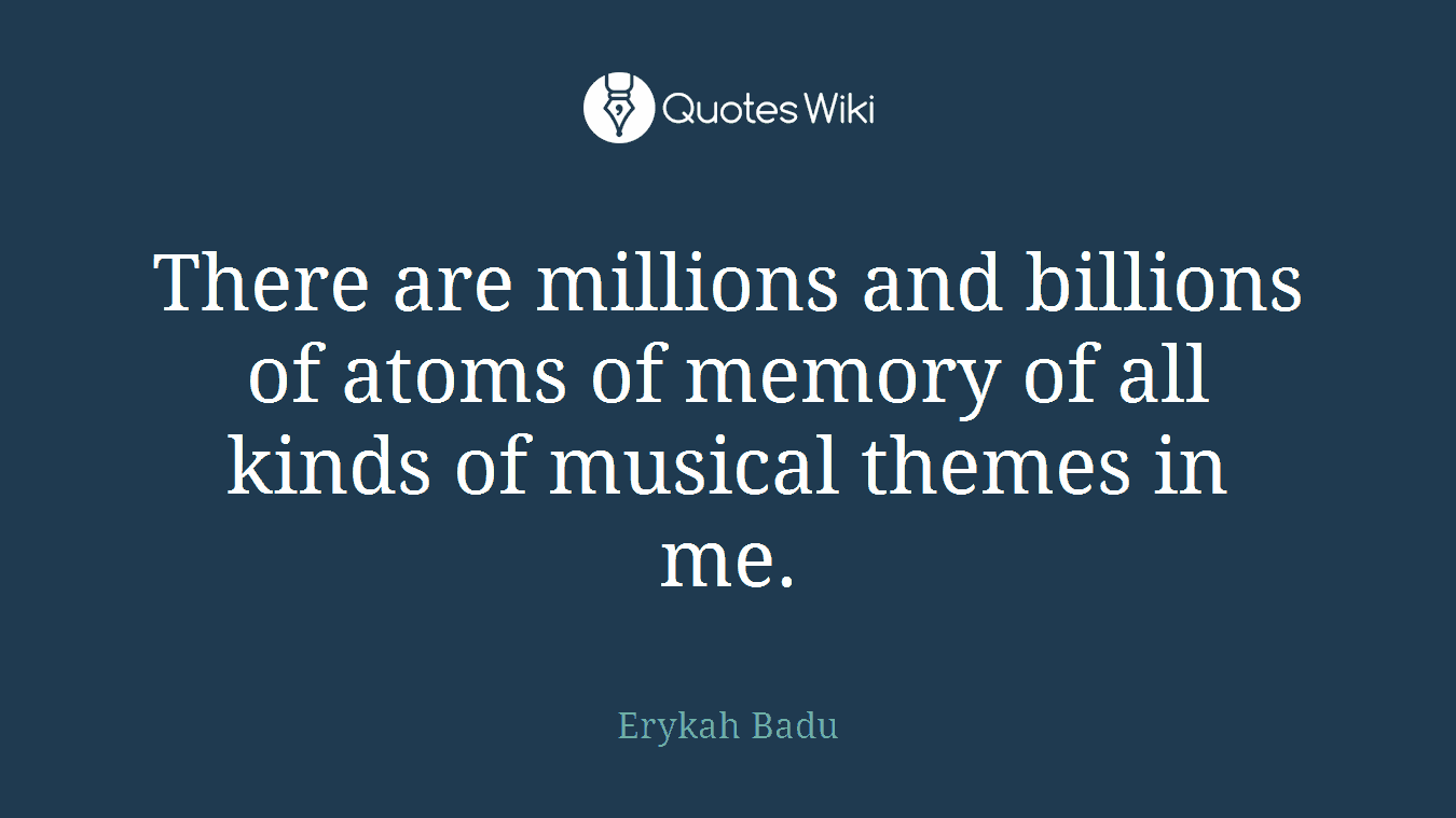There are millions and billions of atoms of memory of all kinds of musical themes in me.