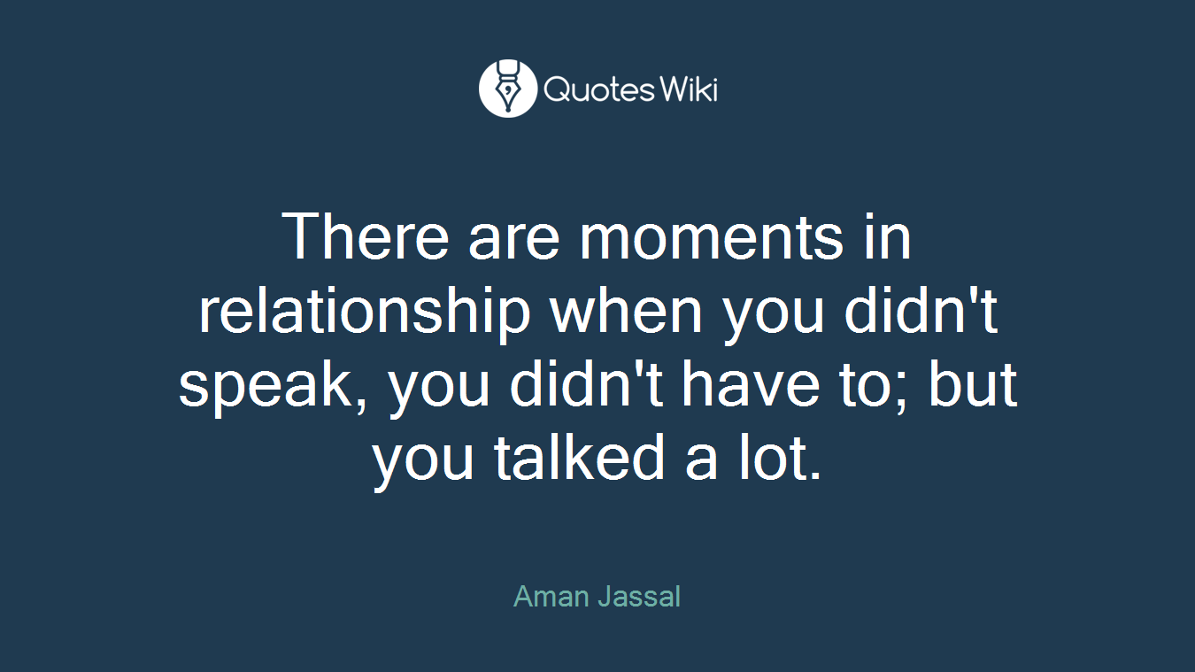 There are moments in relationship when you didn't speak, you didn't have to; but you talked a lot.