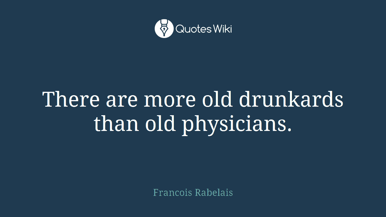 There are more old drunkards than old physicians.