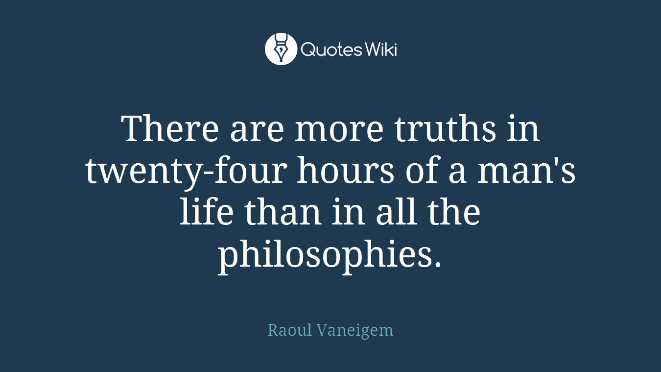 There are more truths in twenty-four hours of a man's life than in all the philosophies.