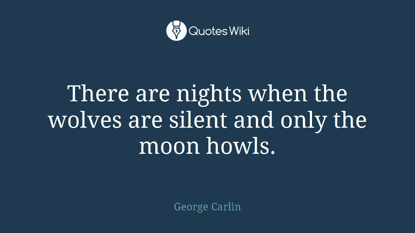 There are nights when the wolves are silent and only the moon howls.