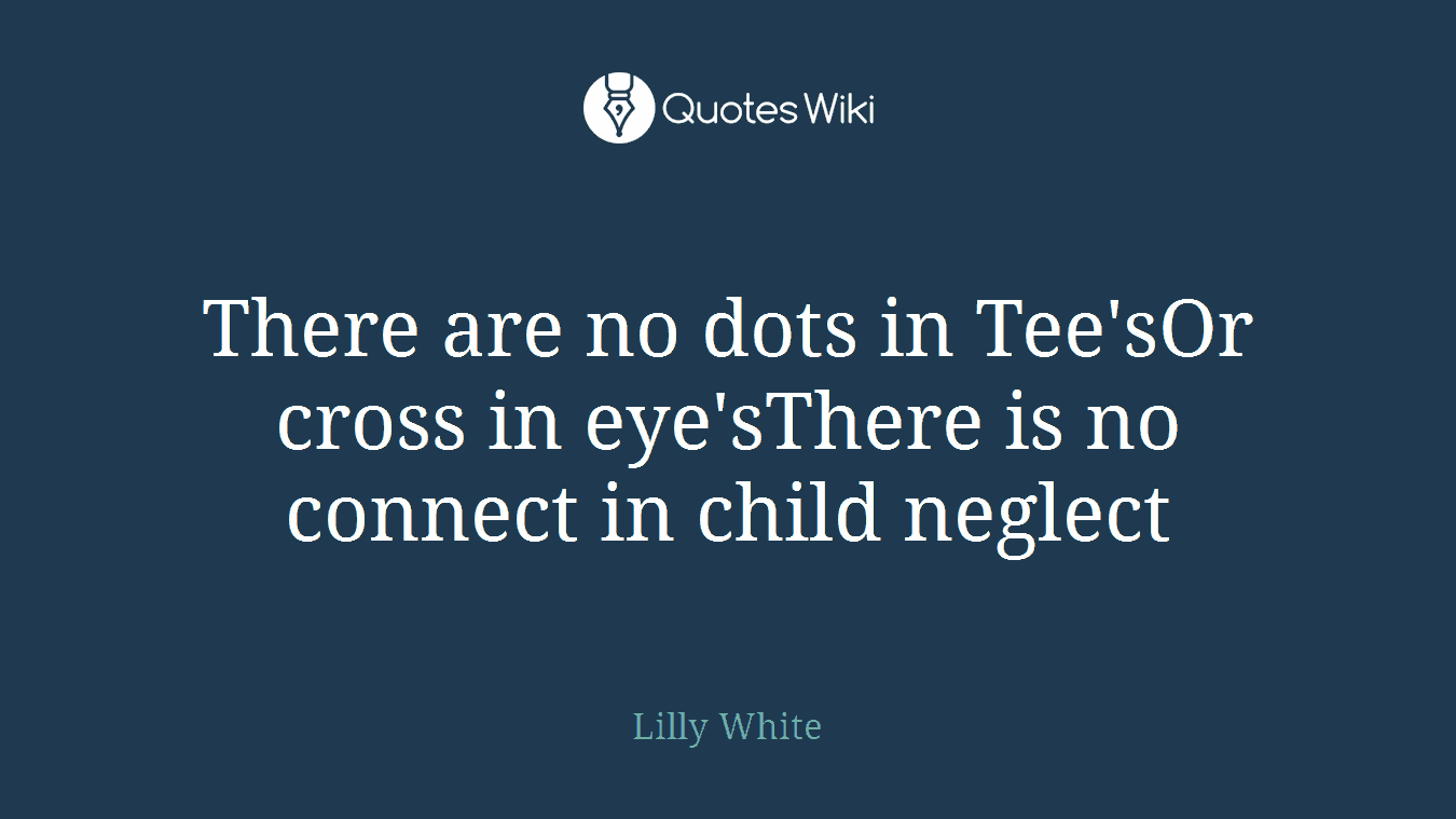 There are no dots in Tee'sOr cross in eye'sThere is no connect in child neglect