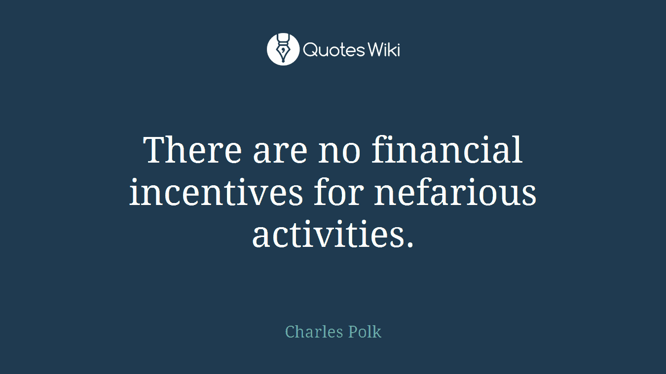There are no financial incentives for nefarious activities.