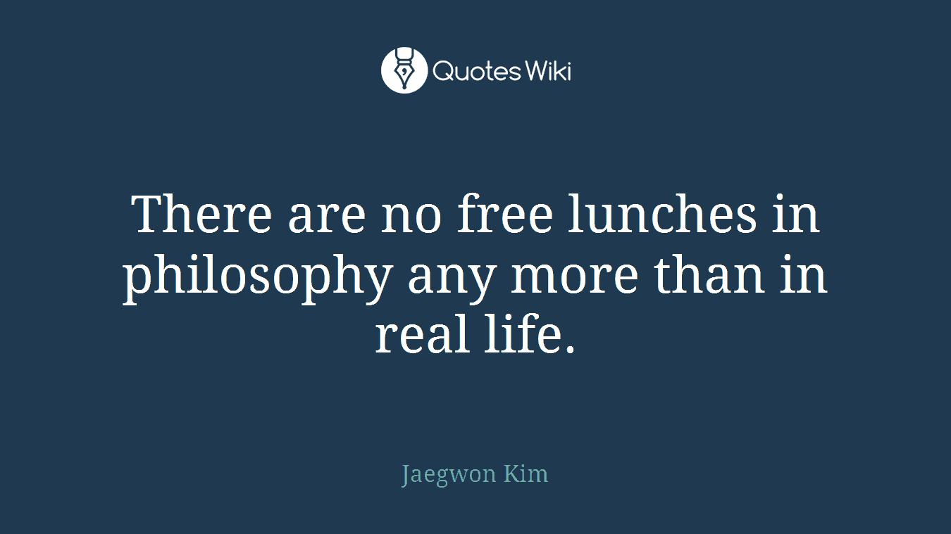 There are no free lunches in philosophy any more than in real life.