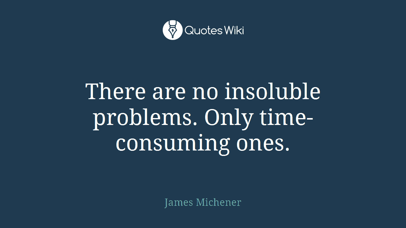 There are no insoluble problems. Only time-consuming ones.