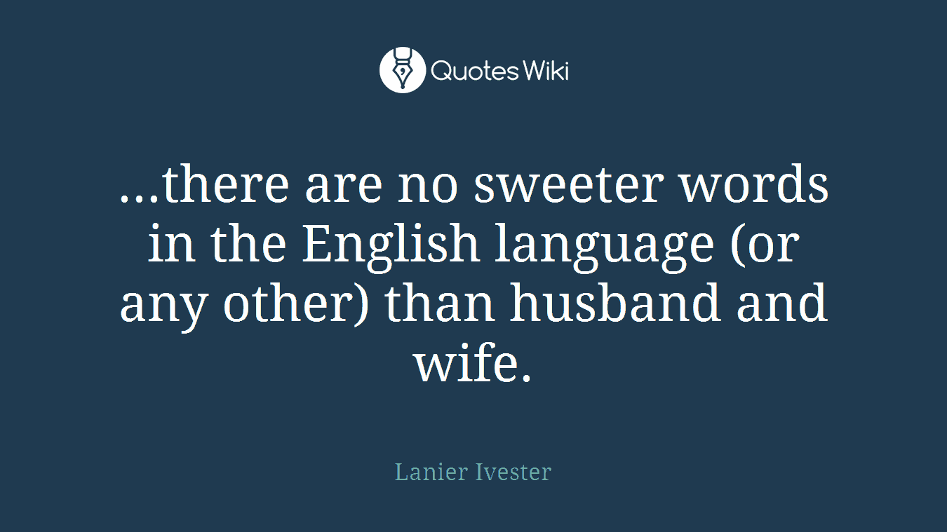 ...there are no sweeter words in the English language (or any other) than husband and wife.