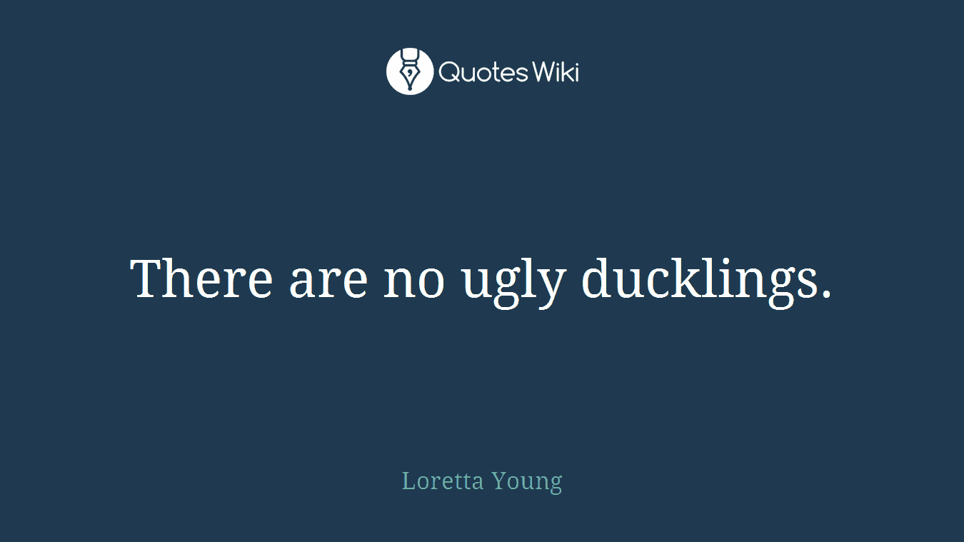 There are no ugly ducklings.