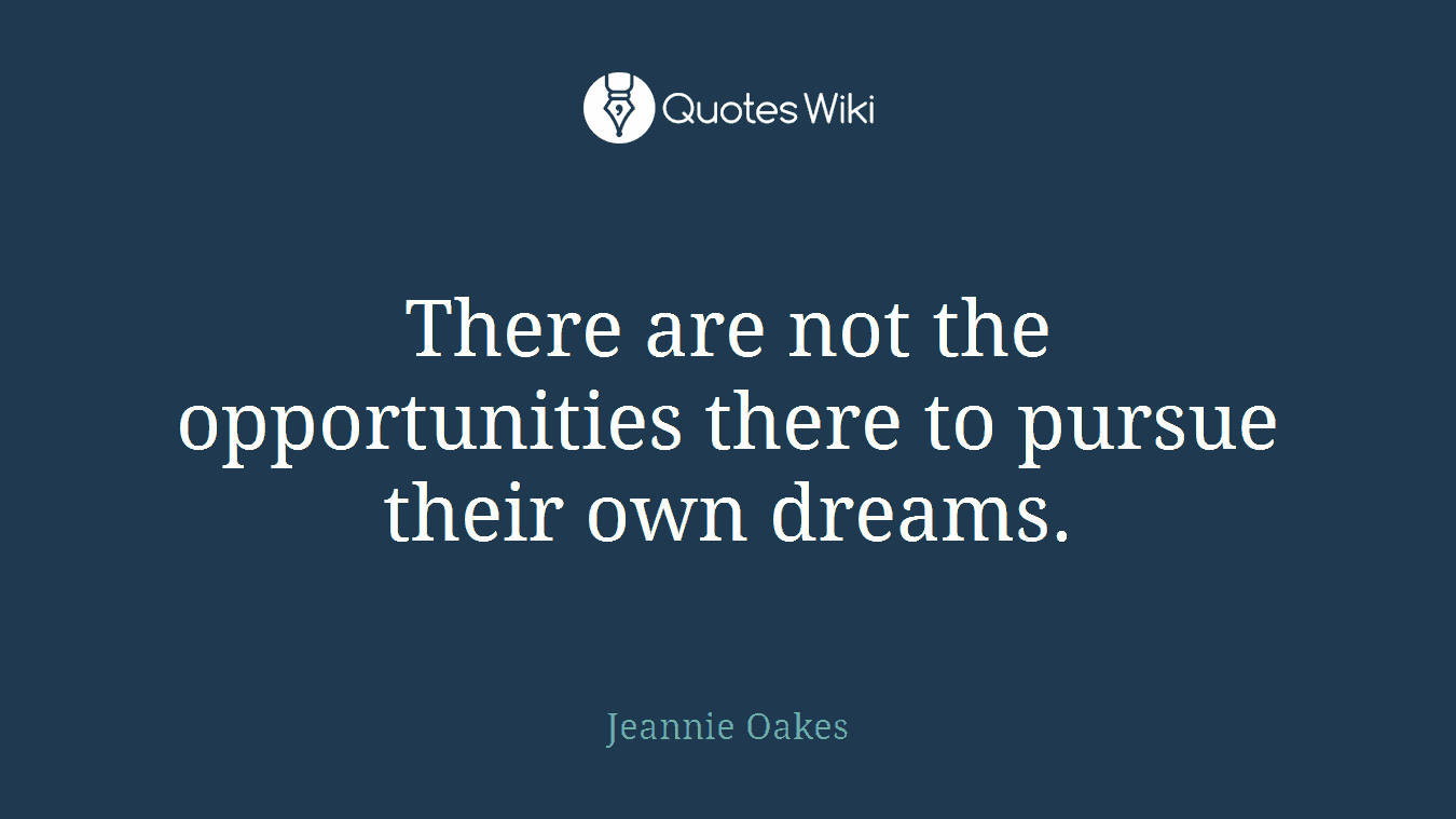 There are not the opportunities there to pursue their own dreams.