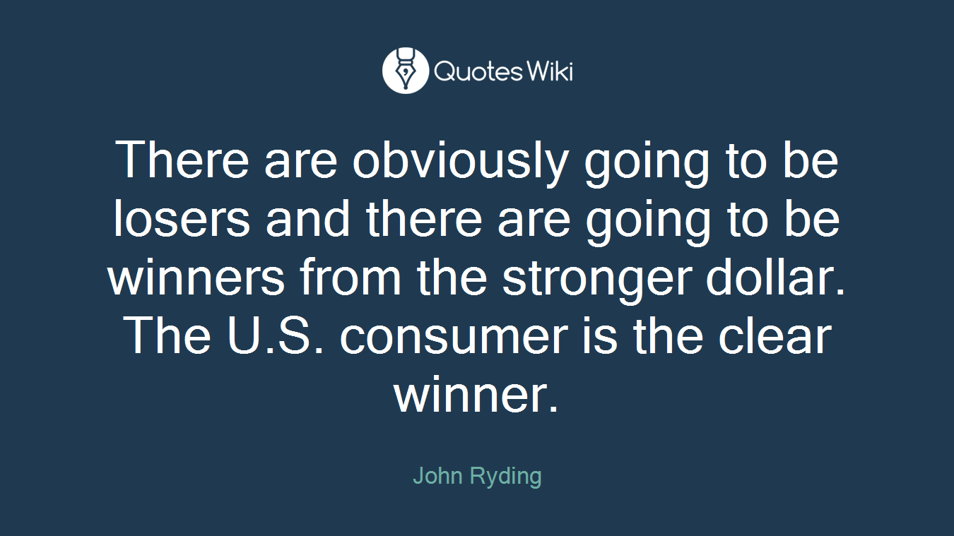 There are obviously going to be losers and there are going to be winners from the stronger dollar. The U.S. consumer is the clear winner.