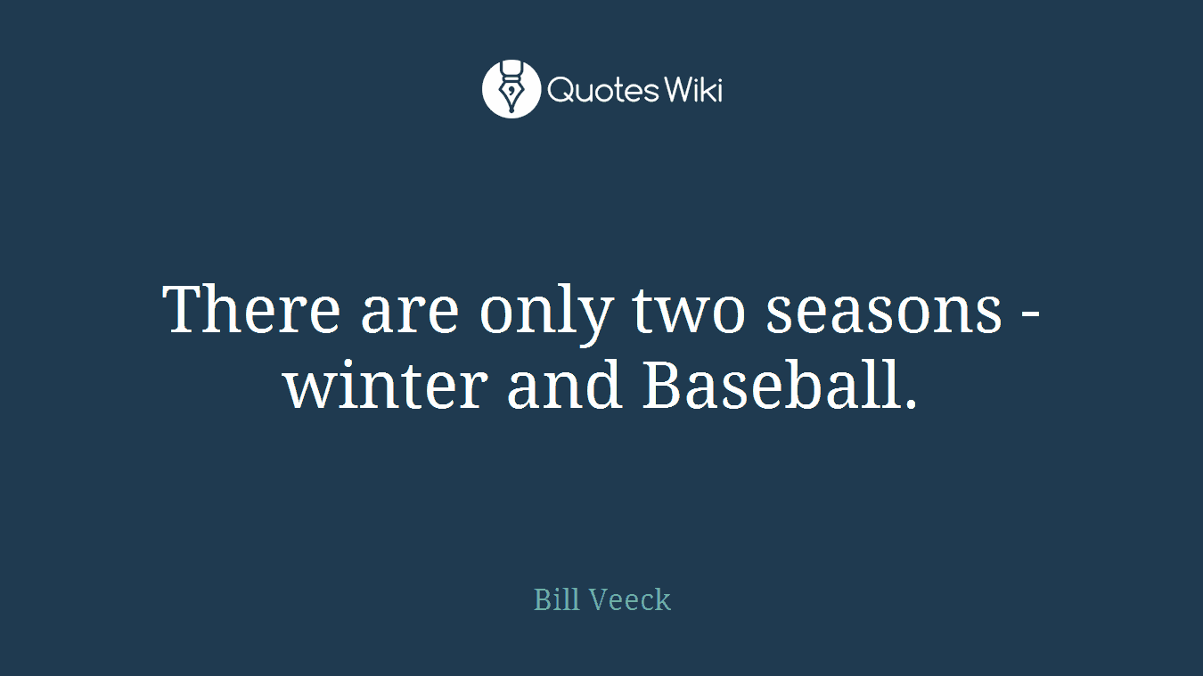 There are only two seasons - winter and Baseball.