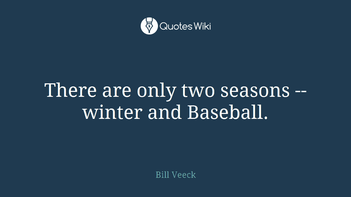 There are only two seasons -- winter and Baseball.