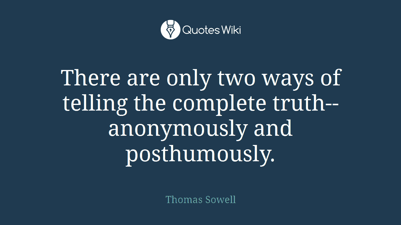 There are only two ways of telling the complete truth--anonymously and posthumously.