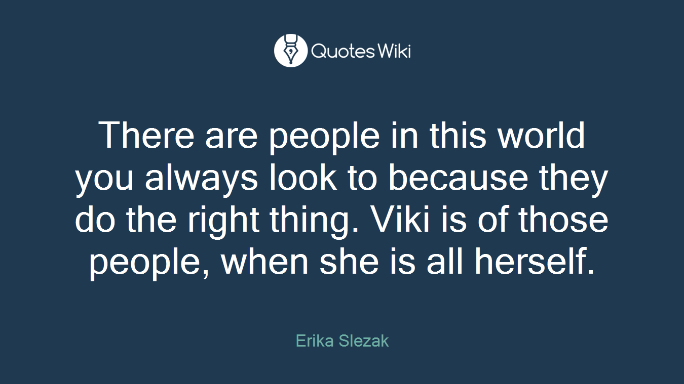 There are people in this world you always look to because they do the right thing. Viki is of those people, when she is all herself.