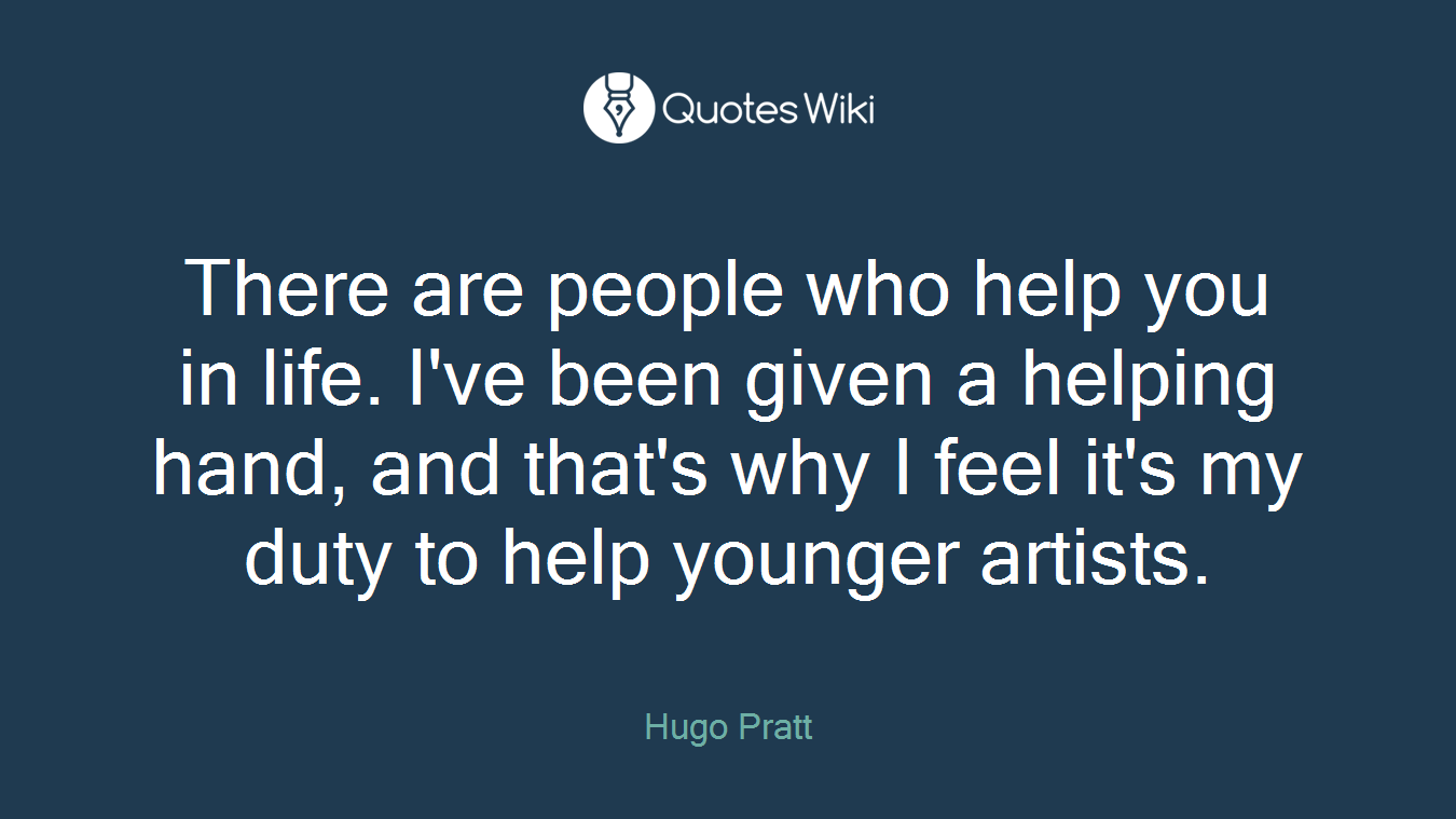 There are people who help you in life. I've been given a helping hand, and that's why I feel it's my duty to help younger artists.