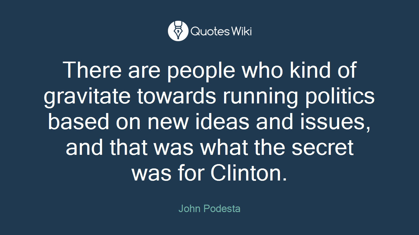 There are people who kind of gravitate towards running politics based on new ideas and issues, and that was what the secret was for Clinton.