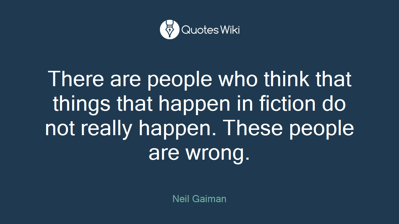 There are people who think that things that happen in fiction do not really happen. These people are wrong.