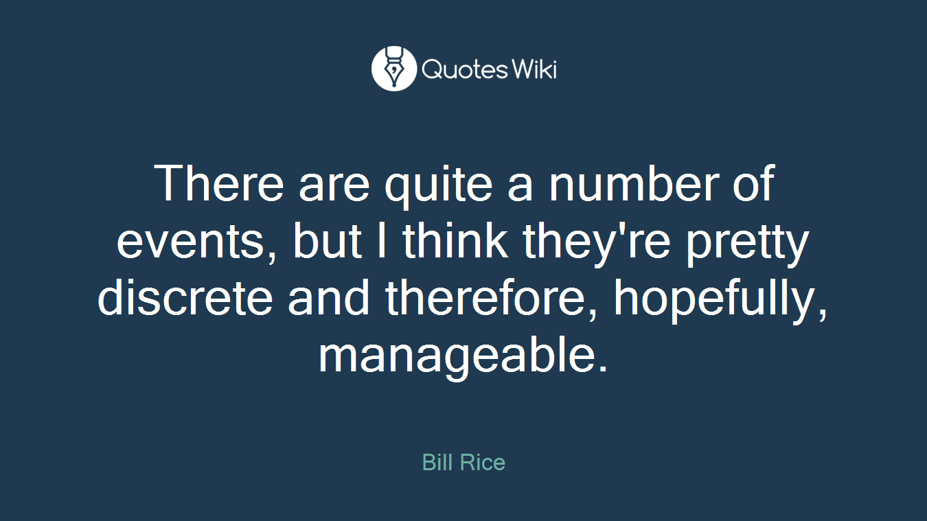 There are quite a number of events, but I think they're pretty discrete and therefore, hopefully, manageable.
