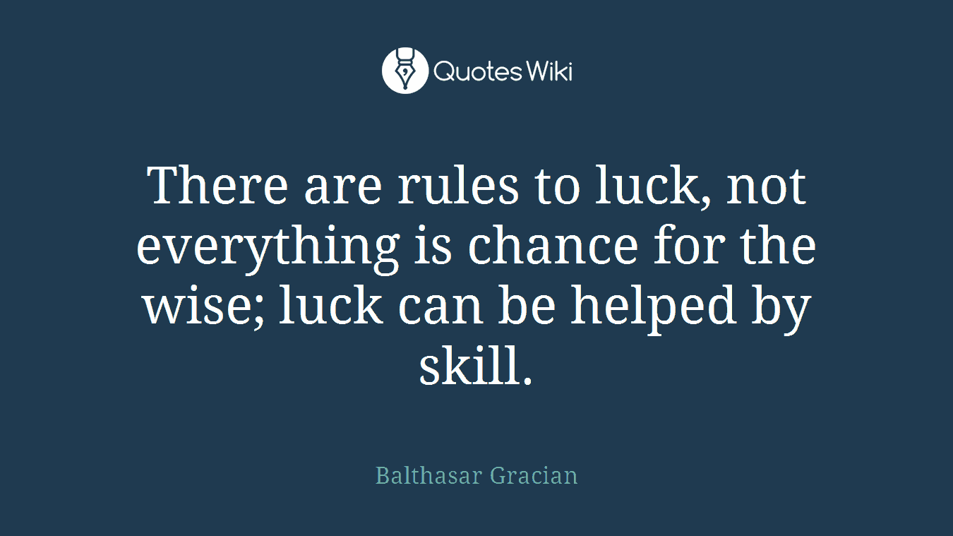There are rules to luck, not everything is chance for the wise; luck can be helped by skill.