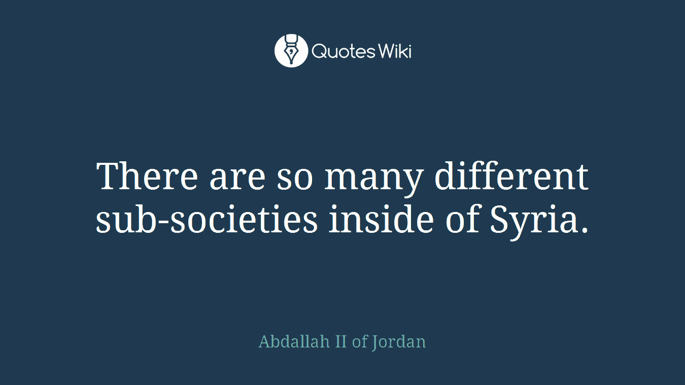 There are so many different sub-societies inside of Syria.