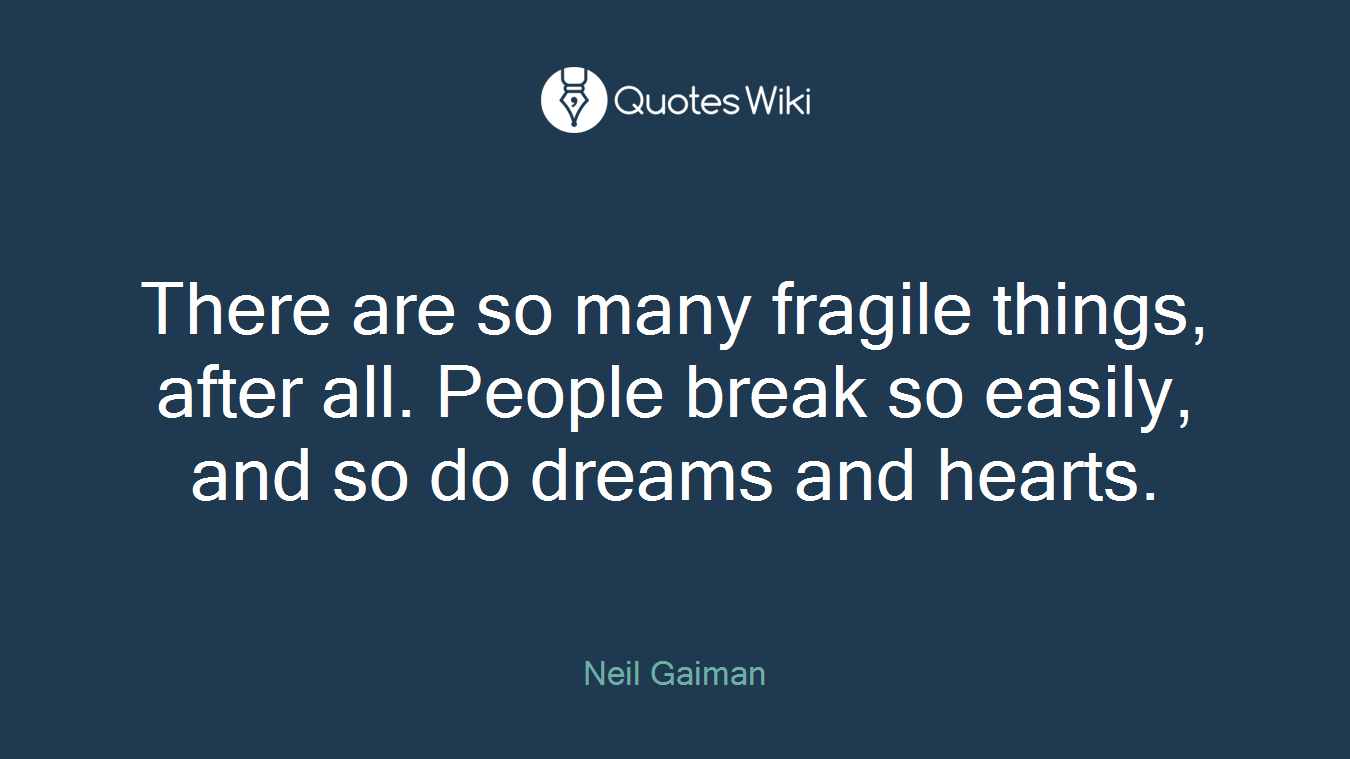 There are so many fragile things, after all. People break so easily, and so do dreams and hearts.