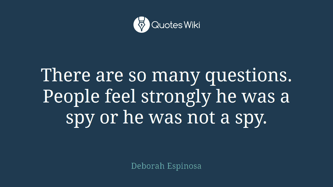 There are so many questions. People feel strongly he was a spy or he was not a spy.