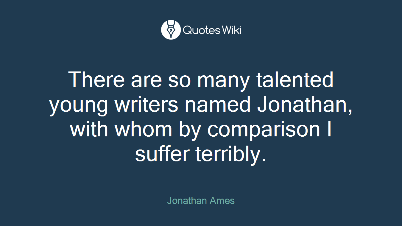 There are so many talented young writers named Jonathan, with whom by comparison I suffer terribly.
