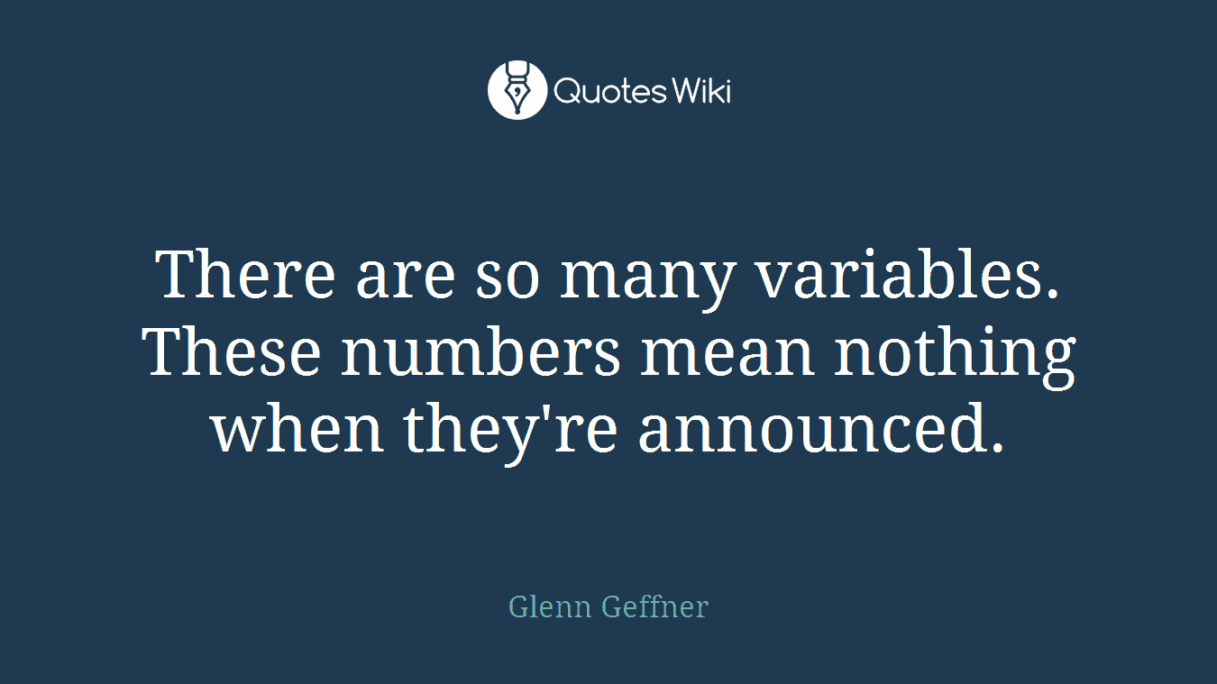 There are so many variables. These numbers mean nothing when they're announced.