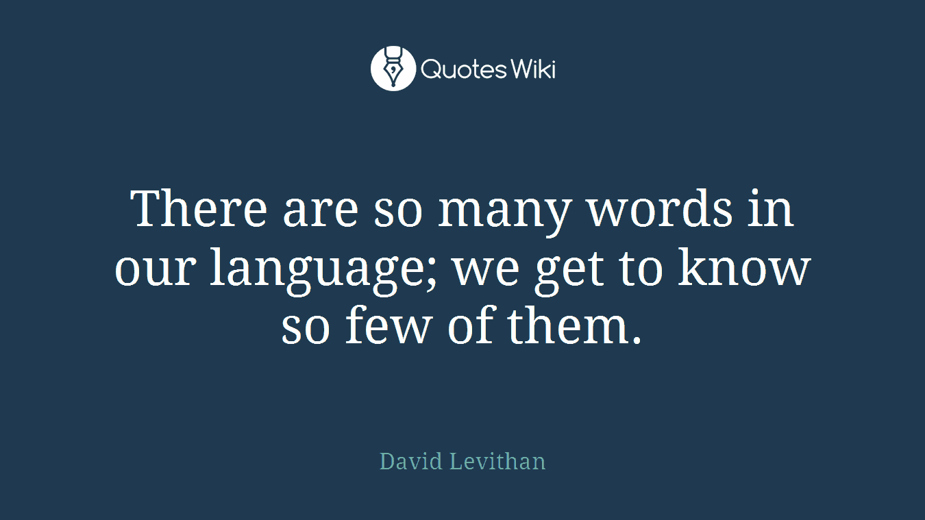 There are so many words in our language; we get to know so few of them.