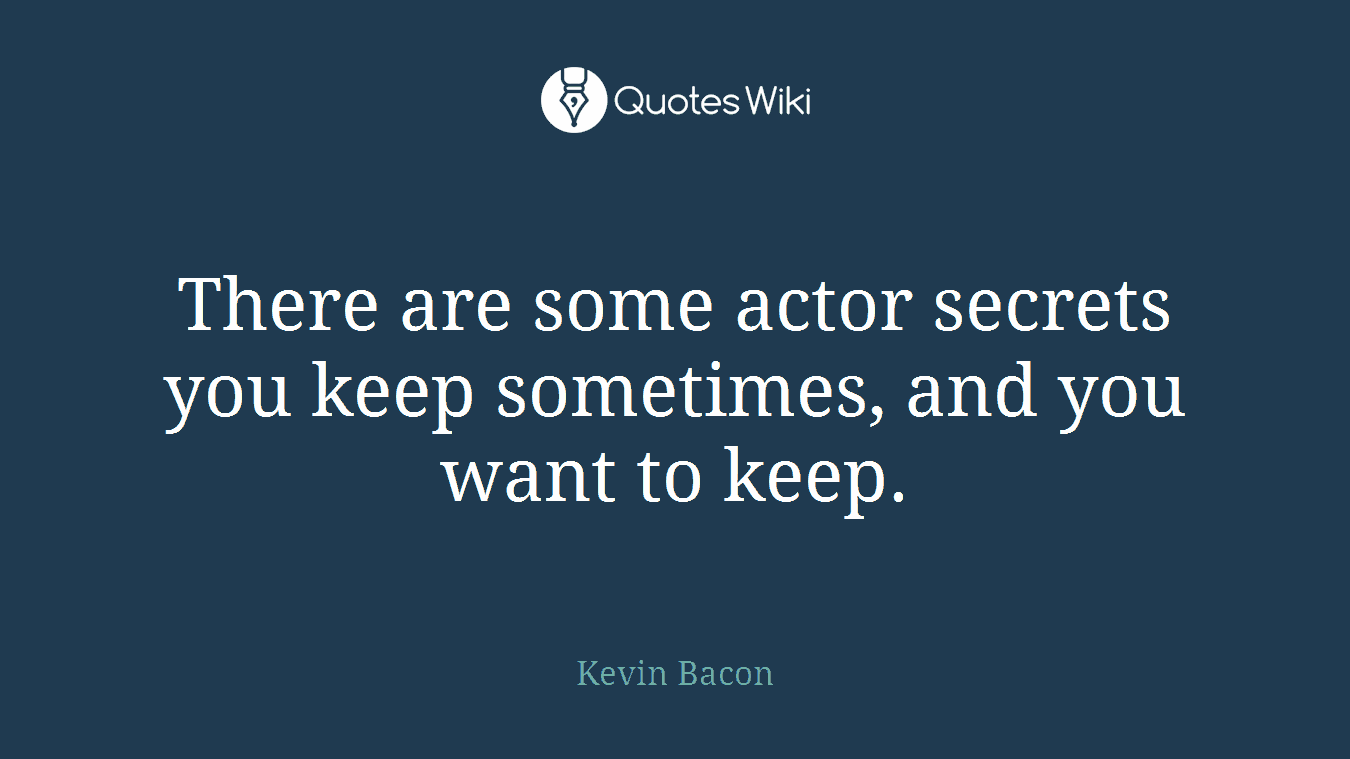 There are some actor secrets you keep sometimes, and you want to keep.