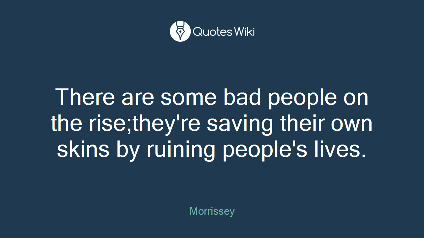 There are some bad people on the rise;they're saving their own skins by ruining people's lives.